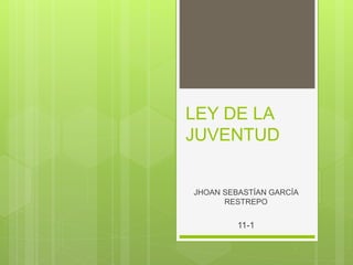 LEY DE LA
JUVENTUD
JHOAN SEBASTÍAN GARCÍA
RESTREPO
11-1
 