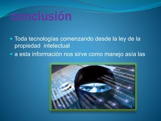 conclusión
 Toda tecnologías comenzando desde la ley de la
propiedad intelectual
 a esta información nos sirve como manejo asía las
 
