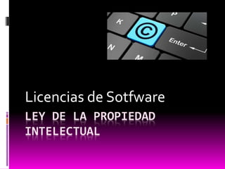 LEY DE LA PROPIEDAD
INTELECTUAL
Licencias de Sotfware
 