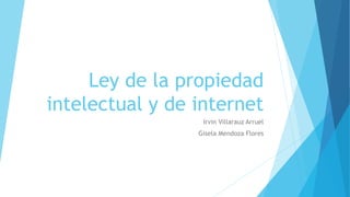 Ley de la propiedad
intelectual y de internet
Irvin Villarauz Arruel
Gisela Mendoza Flores
 