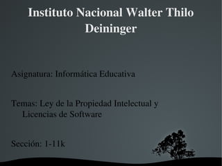   
Instituto Nacional Walter Thilo 
Deininger
Asignatura: Informática Educativa
Temas: Ley de la Propiedad Intelectual y                        
     Licencias de Software
Sección: 1­11k
 