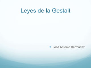Leyes de la Gestalt




           José Antonio Bermúdez
 