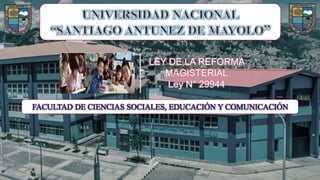 FACULTAD DE CIENCIAS SOCIALES, EDUCACIÓN Y COMUNICACIÓN
LEY DE LA REFORMA
MAGISTERIAL
Ley N° 29944
 