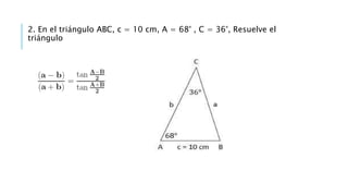 .
2. En el triángulo ABC, c = 10 cm, A = 68° , C = 36°, Resuelve el
triángulo
 