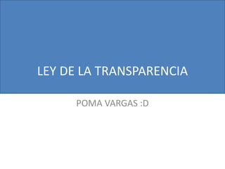 LEY DE LA TRANSPARENCIA
POMA VARGAS :D
 