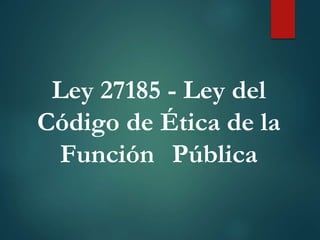 Ley 27185 - Ley del
Código de Ética de la
Función Pública
 