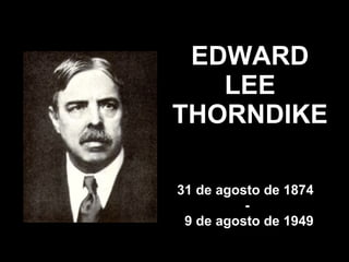 EDWARD LEE THORNDIKE 31 de agosto de 1874  - 9 de agosto de 1949 