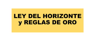 LEY DEL HORIZONTE
y REGLAS DE ORO
 