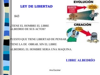 LIBRE ALBEDRÍO ¿TIENE EL HOMBRE EL LIBRE  ALBEDRIO DE SUS ACTOS? PUESTO QUE TIENE LIBERTAD DE PENSAR,  TIENE LA DE  OBRAR. SIN EL LIBRE  ALBEDRIO, EL HOMBRE SERIA UNA MAQUINA. LEY DE LIBERTAD 843 Ana Escobar 