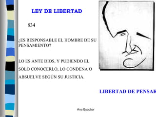 LIBERTAD DE PENSAR ¿ES RESPONSABLE EL HOMBRE DE SU PENSAMIENTO? LO ES ANTE DIOS, Y PUDIENDO EL  SOLO CONOCERLO, LO CONDENA O  ABSUELVE SEGÚN SU JUSTICIA. LEY DE LIBERTAD 834 Ana Escobar 