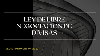DECRETO NUMERO 94-2000
LEY DE LIBRE
NEGOCIACION DE
DIVISAS
 