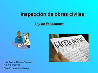 Luis Felipe Dávila Quintero
C.I. 23.586.229
Diseño de obras civiles
Ley de licitacionesLey de licitaciones
Inspección de obras civilesInspección de obras civiles
 