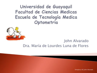 John Alvarado
Dra. María de Lourdes Luna de Flores




                            Ortoptica-UG John Alvarado
 