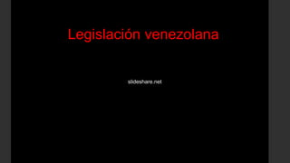 Legislación venezolana
slideshare.net
 
