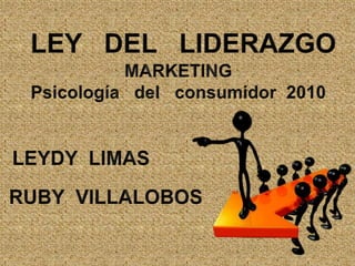 LEY   DEL   LIDERAZGO MARKETING Psicología   del   consumidor  2010 LEYDY  LIMAS RUBY  VILLALOBOS 