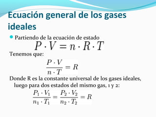 Ecuación general de los gases
ideales
Partiendo de la ecuación de estado
Tenemos que:
Donde R es la constante universal de los gases ideales,
luego para dos estados del mismo gas, 1 y 2:
 