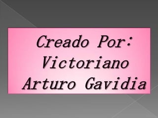 Creado Por:Victoriano Arturo Gavidia