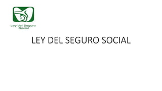 LEY DEL SEGURO SOCIAL
 