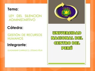 LEY DEL SILENCION
ADMINISTARTIVO
Tema:
Cátedra:
GESTIÓN DE RECURSOS
HUMANOS
Integrante:
SUASNABAR CARRASCO, ZÓSIMO FÉLIX
 