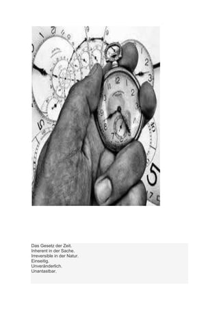 Das Gesetz der Zeit.
Inherent in der Sache.
Irreversible in der Natur.
Einseitig.
Unveränderlich.
Unantastbar.
 
