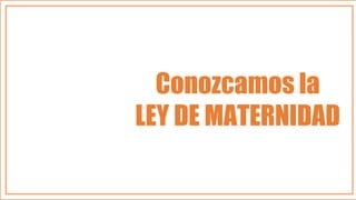 Conozcamos la
LEY DE MATERNIDAD
 
