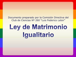 Ley de Matrimonio Igualitario Documento preparado por la Comisión Directiva del Club de Ciencias Nº 260 “Luis Federico Leloir” 