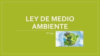 LEY DE MEDIO
AMBIENTE
N° 1333
 