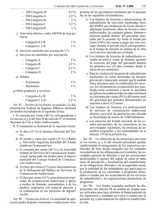 CAMARA DE DIPUTADOS DE LA NACION                     O.D. Nº 2.005         175
           –   AM Categoría D                        0,5 %     porarias de los gravámenes instituidos por la presente
           –   FM Categoría A                        2,5 %     ley en las siguientes circunstancias:
           –   FM Categoría B                          2%           a) Los titulares de licencias o autorizaciones de
           –   FM Categoría C                        1,5 %             radiodifusión de televisión localizadas fuera
                                                                       del AMBA que produzcan de forma directa o
           –   FM Categoría D                          1%              adquieran localmente obras de ﬁcción o artes
     c) Televisión abierta y radio AM/FM de baja po-                   audiovisuales, de cualquier género, formato o
        tencia.                                                        duración podrán deducir del gravamen insti-
                                                                       tuido por la presente ley hasta el treinta por
           – Categoría A y B                           2%              ciento (30%) del monto a pagar por este con-
           – Categoría C y D                           1%              cepto durante el período ﬁscal correspondien-
                                                                       te al tiempo de emisión en estreno de la obra
     d) Servicios satelitales por suscripción 5 %
                                                                       en el servicio operado por el titular.
     e) Servicios no satelitales por suscripción
                                                                    b) Los titulares de licencias de radiodifusión si-
           –   Categoría A                             5%              tuados en áreas y zonas de frontera, gozarán
           –   Categoría B                           3,5 %             de exención del pago del gravamen durante
                                                                       los primeros tres (3) años contados desde el
           –   Categoría C                           2,5 %             inicio de sus emisiones.
           –   Categoría D                             2%           c) Para los titulares de licencias de radiodifusión
     a) Señales                                                        localizados en zonas declaradas de desastre
                                                                       provincial o municipal, siempre que la medida
           – Extranjeras                               5%              fuere necesaria para la continuidad del servi-
           – Nacionales                                3%              cio. En circunstancias excepcionales por justi-
  g) Otros productos y servicios                                       ﬁcada razón económica o social, la autoridad
                                                                       de aplicación podrá acordar la reducción hasta
           – Categoría A y B                           3%              un cincuenta por ciento (50 %) del monto total
           – Categoría C y D                         1,5 %             del gravamen por períodos determinados no
                                                                       mayores a doce (12) meses.
   Art. 87. – Destino de los fondos recaudados. La Ad-
ministración Federal de Ingresos Públicos destinará                 d) Los titulares de licencias y/o autorizaciones
los fondos recaudados de la siguiente forma:                           de servicios de comunicación audiovisual
                                                                       abiertos cuya área de prestación esté ubicada
   I. El cuarenta por ciento (40 %) correspondiente a
                                                                       en localidades de menos de 3.000 habitantes.
los incisos a) y f) del ítem II del artículo 87 al Instituto
Nacional de Cine y Artes Audiovisuales.                             e) Las emisoras del Estado nacional, de los es-
                                                                       tados provinciales, de los municipios, de las
   II. El remanente se destinará de la siguiente forma:                universidades nacionales, las emisoras de los
     a) El diez (10 %) al Instituto Nacional del Tea-                  pueblos originarios y las contempladas en el
        tro;                                                           artículo 139 de la presente ley.
     b) El treinta y cinco por ciento (35 %) a Radio              Art. 89. – La obtención de las exenciones previstas
        y Televisión Argentina Sociedad del Estado             en los incisos a) y b) del artículo precedente quedan
        creada por la presente ley;                            condicionadas al otorgamiento de los respectivos cer-
     c) El cuarenta por ciento (40 %) a la Autoridad           tiﬁcados de libre deuda otorgados por las entidades
        Federal de Servicios de Comunicación Audio-            recaudadoras de las obligaciones previsionales, las so-
        visual; incluyendo los fondos para el funcio-          ciedades gestoras de derechos y por las asociaciones
        namiento del Consejo Federal de Comunica-              profesionales y agentes del seguro de salud en tanto
        ción Audiovisual.                                      entes de percepción y ﬁscalización del cumplimiento
                                                               de las obligaciones laborales y de la seguridad social,
     d) El cinco por ciento (5 %) para funcionamiento
                                                               por la totalidad de los trabajadores que participen en
        de la Defensoría del Público de Servicios de
                                                               la producción de los contenidos o programas difun-
        Comunicación Audiovisual;
                                                               didos o creados por los licenciatarios de los servicios
     e) El diez por ciento (10 %) para proyectos espe-         de radiodifusión y las organizaciones productoras de
        ciales de comunicación audiovisual y apoyo             programas.
        a medios de fomento, comunitarios, y de los               Art. 90. – Los fondos asignados mediante las dis-
        pueblos originarios con especial atención a            posiciones del artículo 88 no podrán en ningún caso
        la colaboración en los proyectos de digitali-          ser utilizados para ﬁnes distintos al ﬁnanciamiento de
        zación.                                                los organismos y entidades previstos o creados por la
  Art. 88. – Promoción federal. La autoridad de apli-          presente ley o para ﬁnanciar los objetivos establecidos
cación podrá disponer exenciones o reducciones tem-            en ella.
 