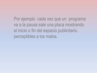 Por ejemplo cada vez que un programa
va a la pausa sale una placa mostrando
el inicio o fin del espacio publicitario.
perceptibles a los malos.