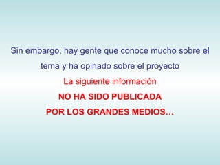 Sin embargo, hay gente que conoce mucho sobre el tema y ha opinado sobre el proyecto La siguiente información NO HA SIDO PUBLICADA POR LOS GRANDES MEDIOS… 