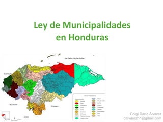 Ley de Municipalidades
en Honduras
Golgi Darío Álvarez
galvarezhn@gmail.com
 