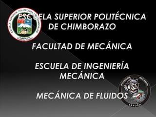 ESCUELA SUPERIOR POLITÉCNICA DE CHIMBORAZOFACULTAD DE MECÁNICAESCUELA DE INGENIERÍA MECÁNICAMECÁNICA DE FLUIDOS 