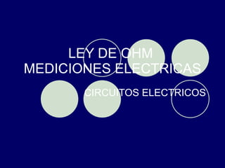 LEY DE OHM  MEDICIONES ELECTRICAS CIRCUITOS ELECTRICOS 