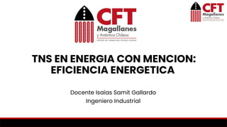 Docente Isaías Samit Gallardo
Ingeniero Industrial
TNS EN ENERGIA CON MENCION:
EFICIENCIA ENERGETICA
 