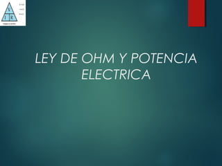LEY DE OHM Y POTENCIA
ELECTRICA
 