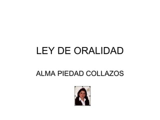 LEY DE ORALIDAD ALMA PIEDAD COLLAZOS 