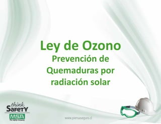 Ley de Ozono
Prevención de Quemaduras por radiación solar

  Introducción

       Ley de Ozono
  Para realizar un montaje coordinado y sin imprevistos es importante
  tener claro el sitio en el cual va a ser emplazada la grua.

            Prevención de
           Quemaduras por
            radiación solar


                       www.piensaseguro.cl
 