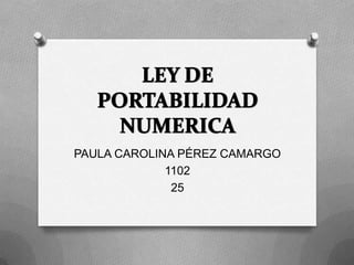 LEY DE PORTABILIDAD NUMERICA PAULA CAROLINA PÉREZ CAMARGO 1102 25 