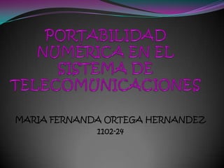 PORTABILIDAD NUMÉRICA EN EL SISTEMA DE TELECOMUNICACIONES MARIA FERNANDA ORTEGA HERNANDEZ 1102-24 