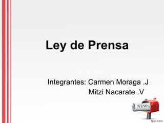 Ley de Prensa Integrantes: Carmen Moraga .J Mitzi Nacarate .V  