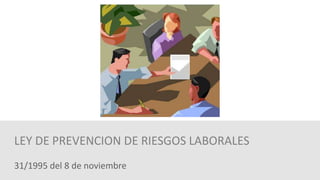 31/1995 del 8 de noviembre
LEY DE PREVENCION DE RIESGOS LABORALES
 