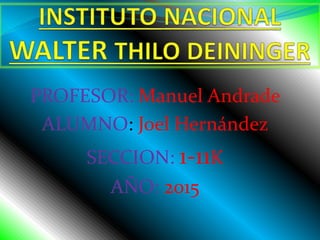 PROFESOR: Manuel Andrade
ALUMNO: Joel Hernández
SECCION: 1-11K
AÑO: 2015
 