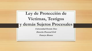 Ley de Protección de
Víctimas, Testigos
y demás Sujetos Procesales
Universidad Fermín Toro
Derecho Procesal Civil
Francys Álvarez
 