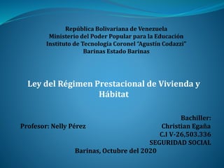 Bachiller:
Profesor: Nelly Pérez Christian Egaña
C.I V-26,503.336
SEGURIDAD SOCIAL
Barinas, Octubre del 2020
Ley del Régimen Prestacional de Vivienda y
Hábitat
 