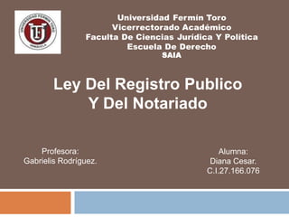 Ley Del Registro Publico
Y Del Notariado
Profesora:
Gabrielis Rodríguez.
Alumna:
Diana Cesar.
C.I.27.166.076
SAIA
 