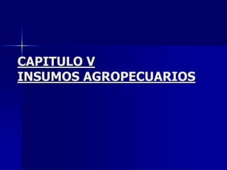 CAPITULO V
INSUMOS AGROPECUARIOS
 