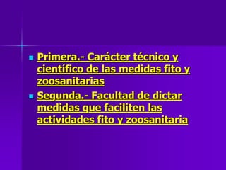  Primera.- Carácter técnico y
científico de las medidas fito y
zoosanitarias
 Segunda.- Facultad de dictar
medidas que faciliten las
actividades fito y zoosanitaria
 