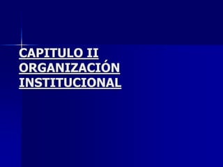 CAPITULO II
ORGANIZACIÓN
INSTITUCIONAL
 