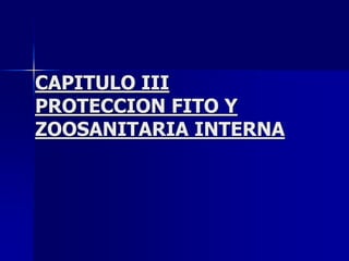 CAPITULO III
PROTECCION FITO Y
ZOOSANITARIA INTERNA
 
