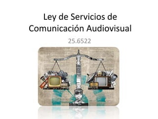 Ley de Servicios de
Comunicación Audiovisual
25.6522
 